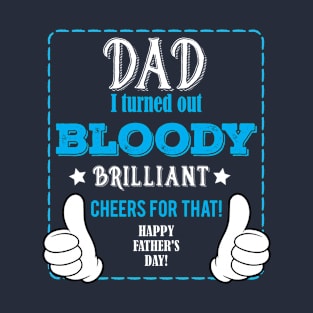 Dad I Turned Out Bloody Brilliant T-Shirt