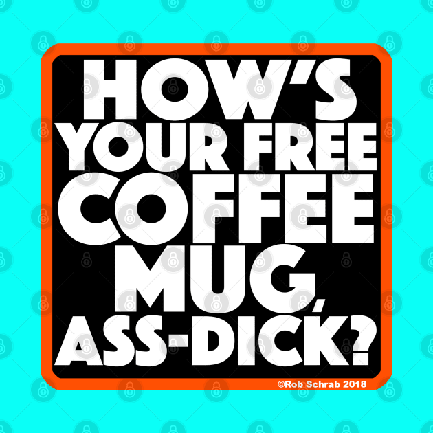 HOW'S YOUR FREE COFFEE MUG, ASS-DICK? by RobSchrab