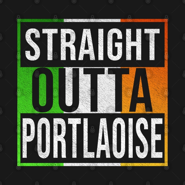 Straight Outta Portlaoise - Gift for Irish, Irishmen , Irishwomen,paddy, From Portlaoise in Ireland Irish by Country Flags