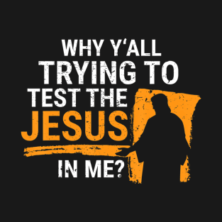 Why Yall Trying to Test the Jesus in Me Christian Gift T-Shirt