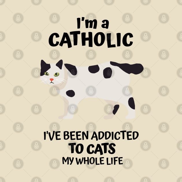 I'm a Catholic, I've Been Addicted to Cats My Whole Life by KewaleeTee