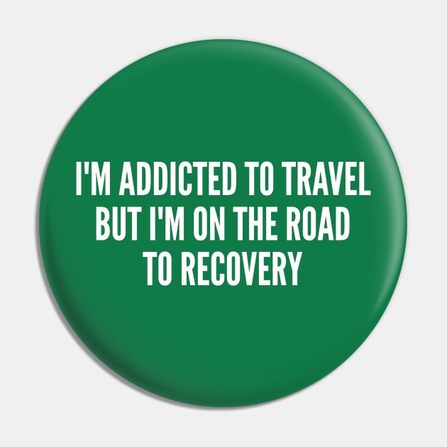 Cute - I'm Addicted To Travel But I'm On The Road To Recovery - Funny Joke Statement Humor Slogan Quotes Saying Pin by sillyslogans