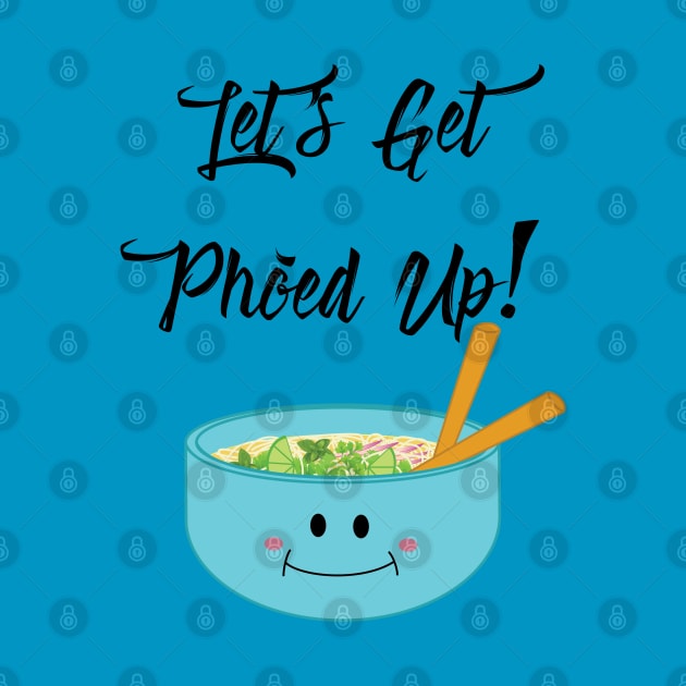 Let's Get Pho'ed Up! by Gone Designs