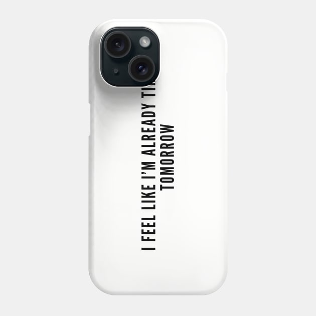 Energy Management Humor - I Feel Like I'm Already Tired Tomorrow - Funny Slogan Joke Humor Statement Phone Case by sillyslogans