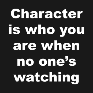 Character is who you are when no one's watching T-Shirt