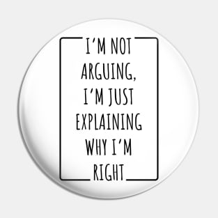 I’m Not Arguing, I’m Just Explaining Why I’m Right v2 Pin