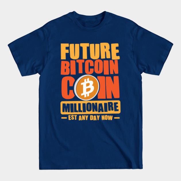 Disover Future Millionaire, Future BITCOIN Coin Millionaire - Est any day now - Future Millionaire - T-Shirt