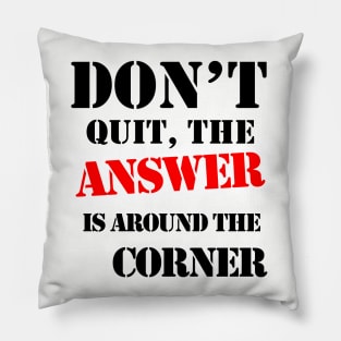 Don't Quit, The Answer Is Just Around The Corner Pillow