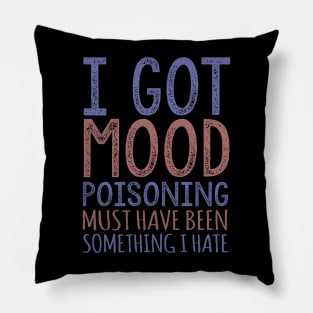 I Got Mood Poisoning Must Have Been Something I Hate Pillow