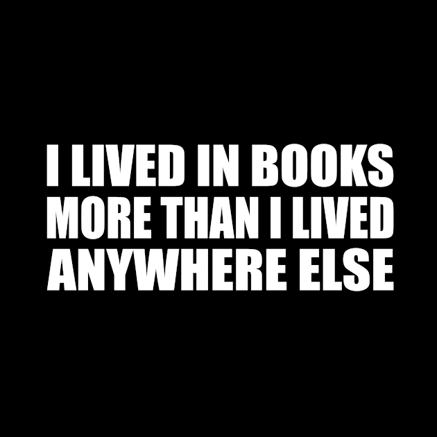 I lived in books more than I lived anywhere else by CRE4T1V1TY