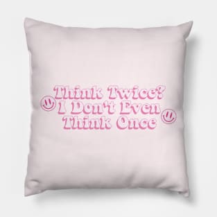 Think Twice? I Don't Even Think Once Pillow