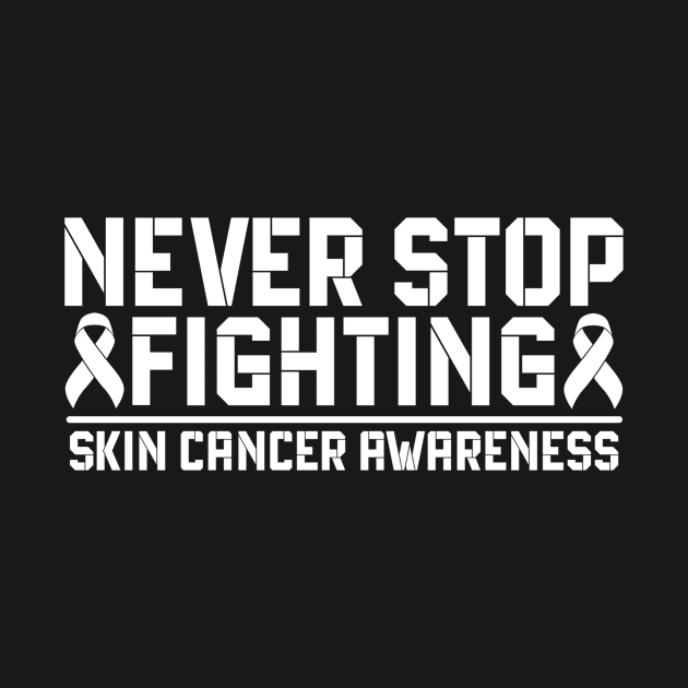 Never Stop Fighting Skin Cancer Awareness by Geek-Down-Apparel