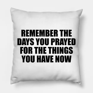 Remember the days you prayed for the things you have now Pillow