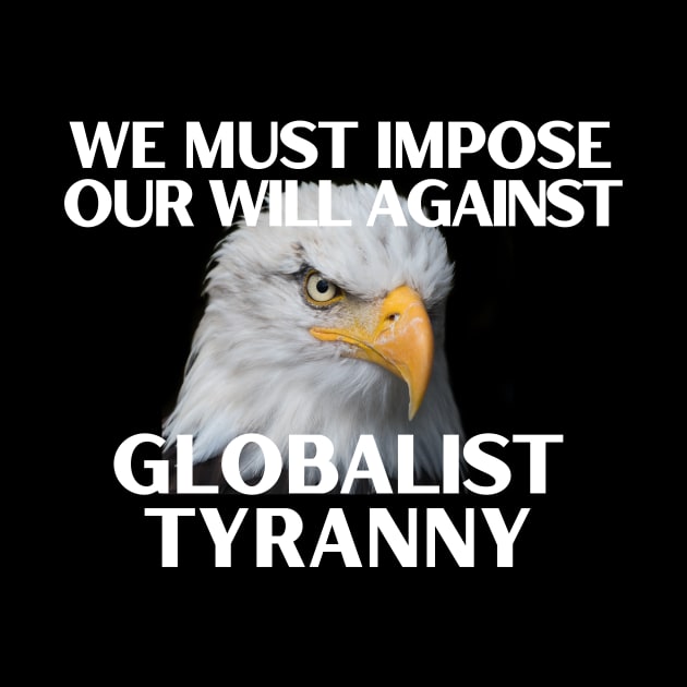 We Must Impose Our Will Against Globalist Tyranny by Let Them Know Shirts.store