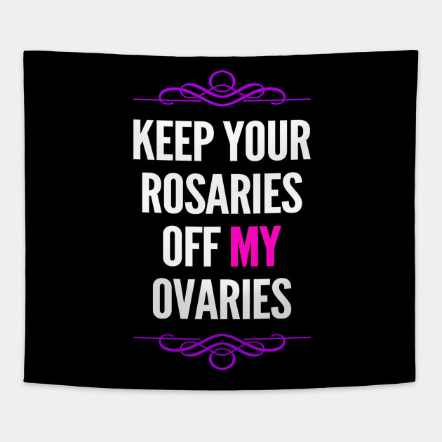 Women's Rights Keep Your Rosaries Off My Ovaries