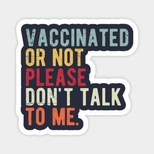 vaccinated or not, please don't talk to me. Funny Pro Vaccine Magnet