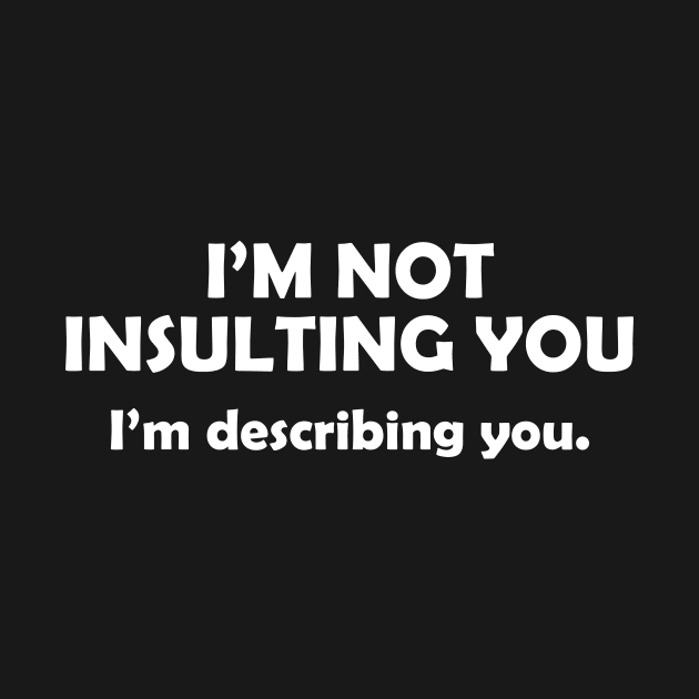 I'm Not Insulting You I'm Describing You Sarcasm Quotes Funny by HayesHanna3bE2e