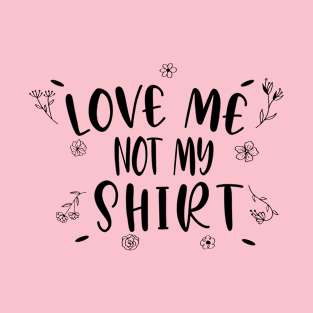 LOVE ME NOT MY SHIRT- women shirt - gift for mom or gf T-Shirt