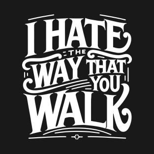 I Hate the Way That You Walk Lyrics v2 T-Shirt