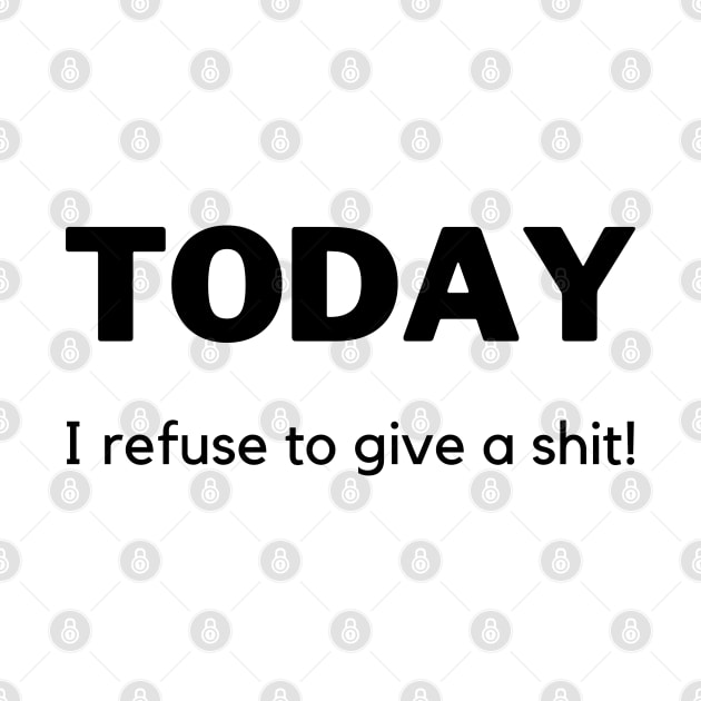 Today I Refuse To Give A Shit! Funny Sarcastic Quote. by That Cheeky Tee