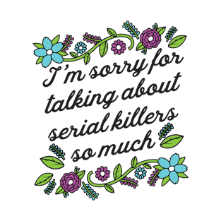 True Crime Shirt - I'm Sorry for Talking About Serial Killers so Much T-Shirt