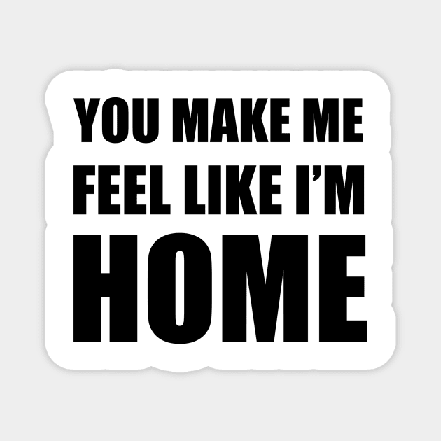 You Make Me Feel Like I'm Home Magnet by quoteee