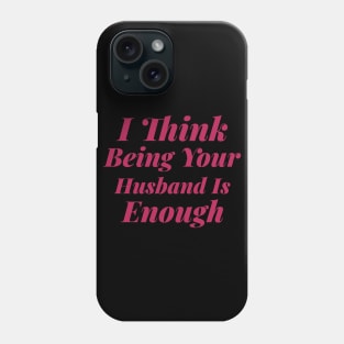 I Think Being Your Husband Is Enough Phone Case