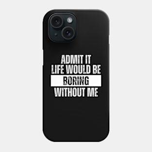 Admit It Life Would be Boring Without Me Phone Case