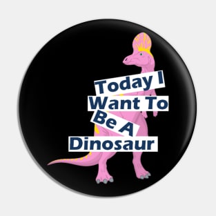 Today I Want To Be A Dinosaur Design Pin