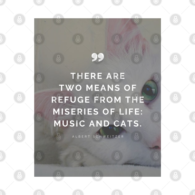 Cat Lover Quote - There are two means of refuge from the miseries of life: music and cat - Albert Schweitzer by Everyday Inspiration