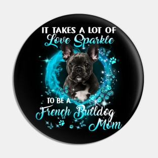 It Takes A Lot Of Love Sparkle To Be A French Bulldog Mom Pin