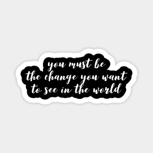 you must be the change you want to see in the world Magnet