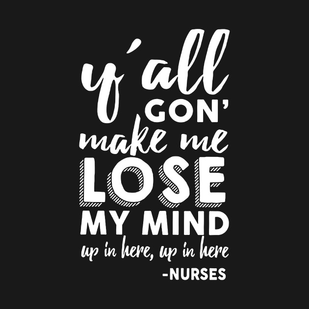 Disover Y All Gon Make Me Lose My Mind Up In Here Nurse - Nurse - T-Shirt