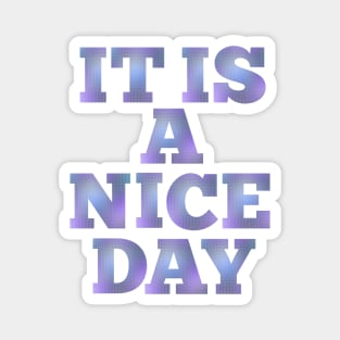 IT IS A NICE DAY Magnet