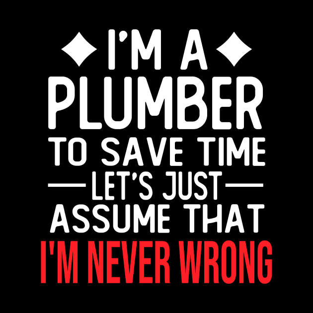 plumber saying i m a plumber to save time let s just assume that i m never wrong by T-shirt verkaufen