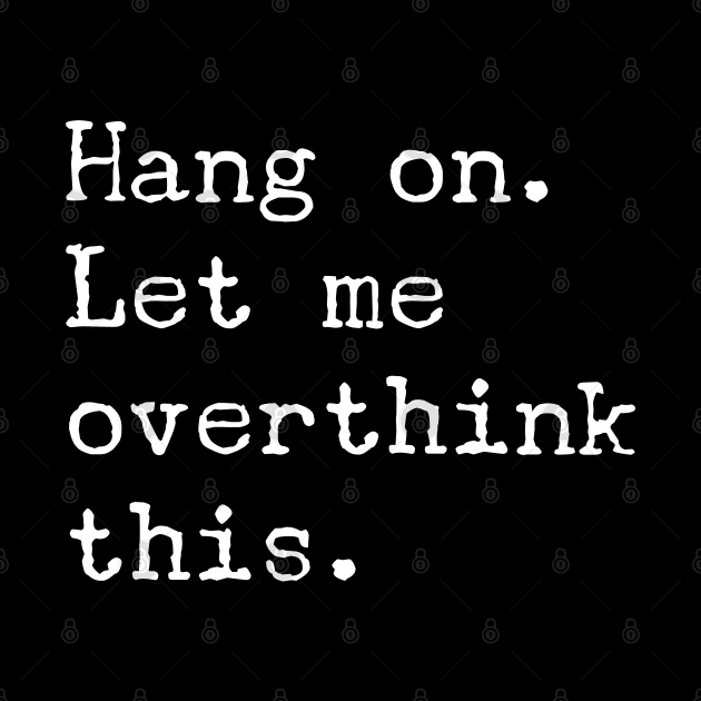 Hang On Let Me Overthink This T-Shirt - Funny Overthink Gift by Ilyashop