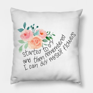 Started to cry, and then remembered I can buy myself flowers Pillow