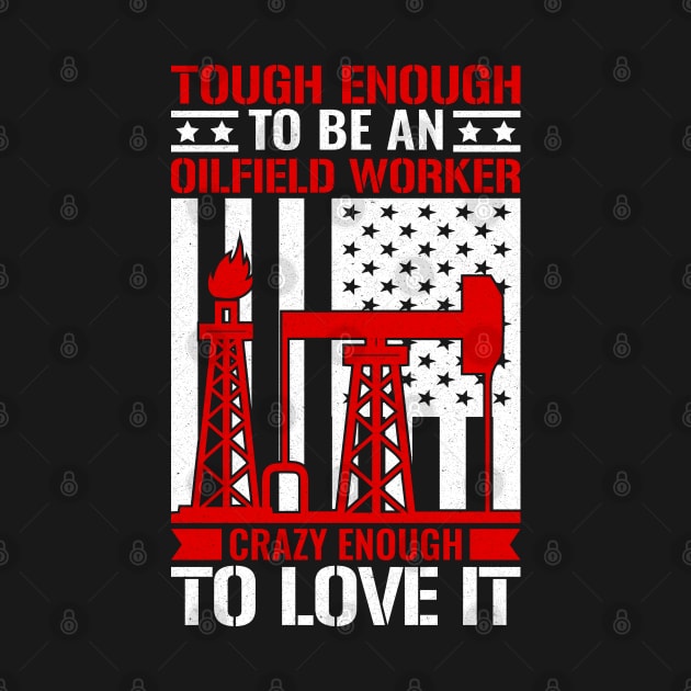 Tough Enough To Be An Oilfield Worker Crazy Enough To Love It. by sharukhdesign