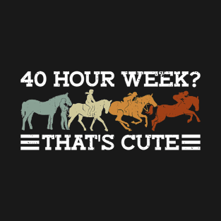 40 Hour Week? That's Cute - Horse Trainer Horseback Equestrian T-Shirt