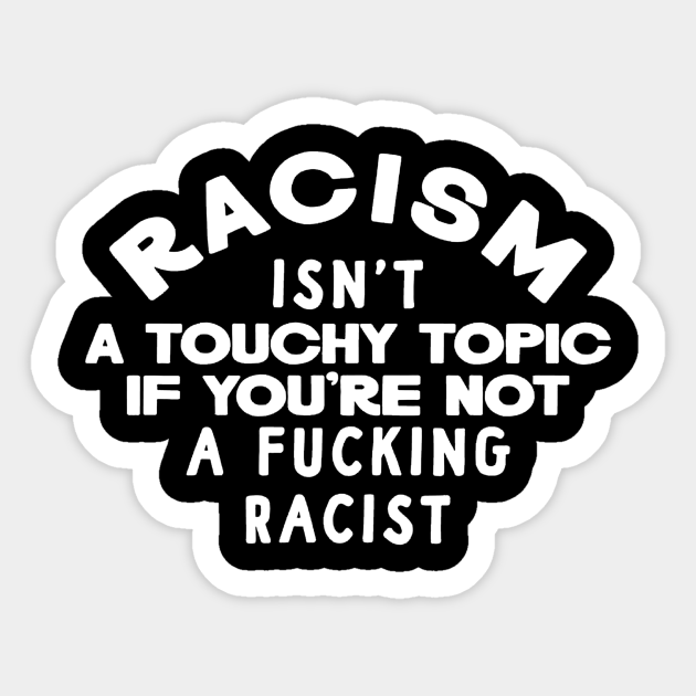 Racism Isn't a Touchy Topic - Racism - Sticker