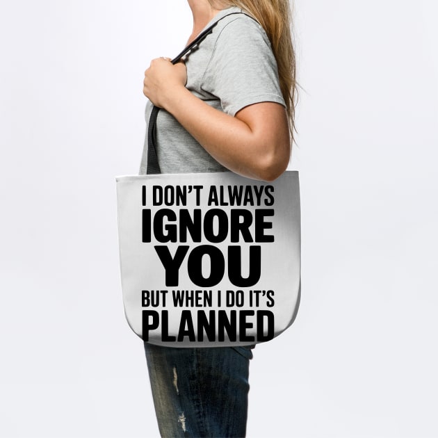 I Don't Always Ignore You But When I Do It's Planned by Frank Ring
