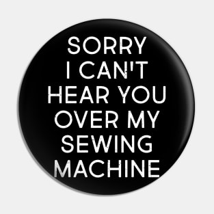 Sorry, I Can't Hear You Over My Sewing Machine Pin