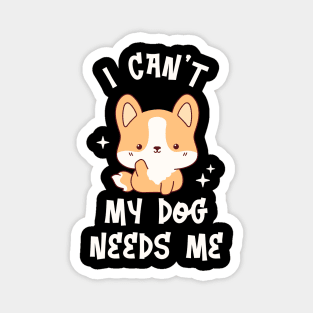 I can't My Dog Needs Me - Funny Kawaii Puppy Magnet