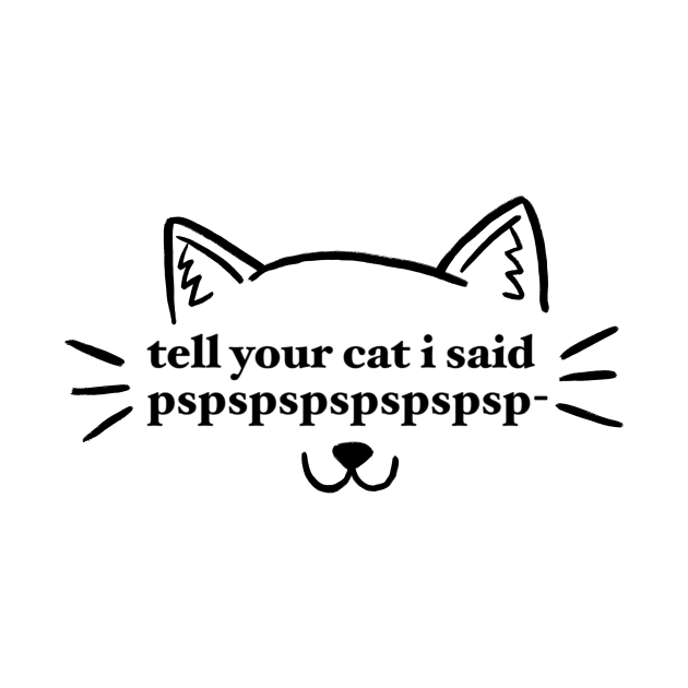 tell your cat i said pspspspspspspsp- by maramyeonni.shop