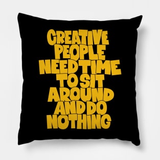 Creative People need Time to sit around and do nothing Pillow