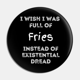 I Wish I Was Full Of French Fries Instead of Existential Dread Pin