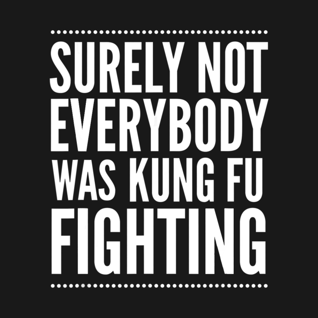 Surely Not Everyone Was Kung Fu Fighting Shirt Funny Quote Surely Not Everyone Was Kung Fu