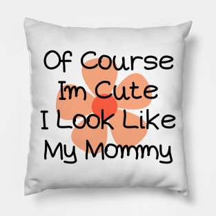 of course im cute i look like my mommy Pillow