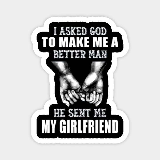 I Asked God To Make Me A Better Man He Sent Me My Girlfriend T