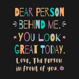 Dear person behind me, You look great today T-Shirt